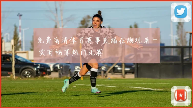 免费高清体育赛事直播在线观看 - 实时畅享热门比赛