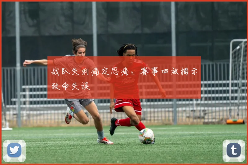 战队失利痛定思痛,赛事回放揭示致命失误