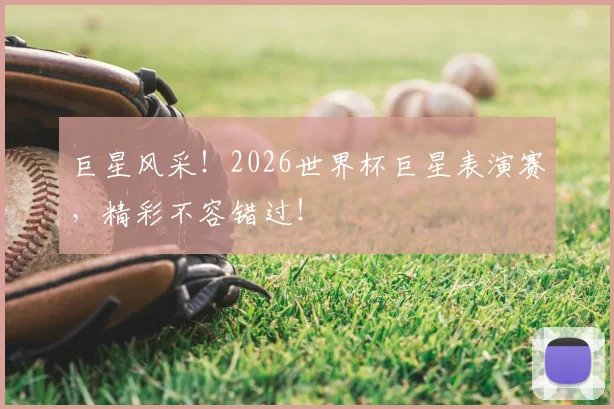 巨星风采!2026世界杯巨星表演赛,精彩不容错过!