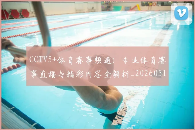 CCTV5+体育赛事频道:专业体育赛事直播与精彩内容全解析_20260514222614