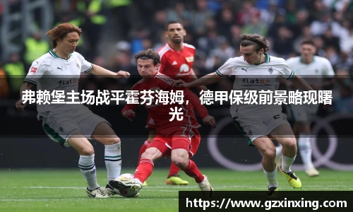 弗赖堡主场战平霍芬海姆，德甲保级前景略现曙光