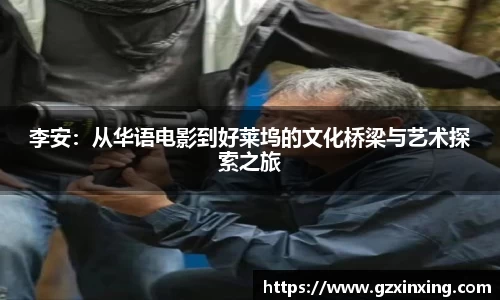 李安：从华语电影到好莱坞的文化桥梁与艺术探索之旅