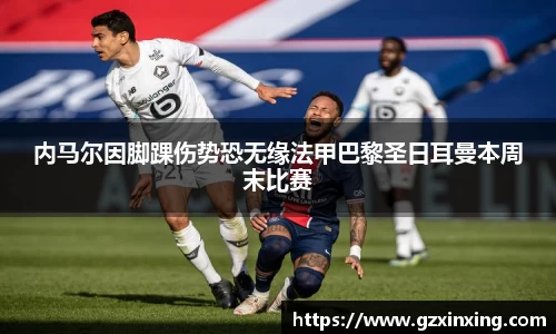 内马尔因脚踝伤势恐无缘法甲巴黎圣日耳曼本周末比赛